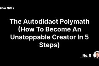 The Autodidact Polymath (5 Steps to Being a One-of-a-Kind Creator)