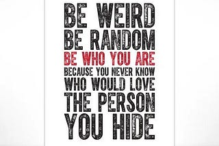 Never change just to be accepted by others. Stay weird.