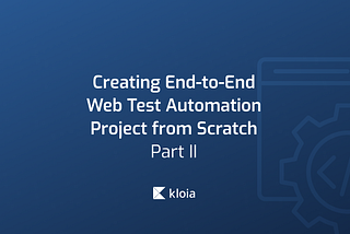 Creating End-to-End Web Test Automation Project from Scratch — Part 2