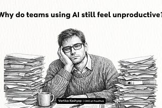 Why do teams using AI still feel unproductive?