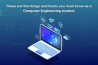 There Are The Things And Hacks You Must Know As a Computer Engineering Student
