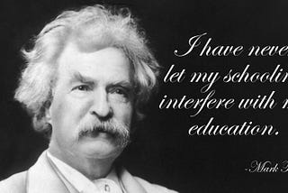 This is Mark Twain saying, “I have never let my schooling interfere with my education.”