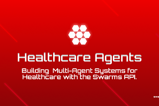 Building Multi-Agent Systems for Healthcare with the Swarms API: A Technical Guide