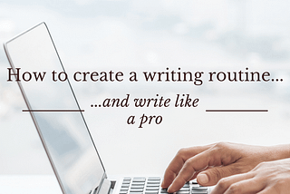 How to create a writing routine and write like a pro