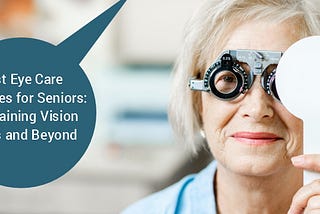 Best Eye Care Practices for Seniors: Maintaining Vision in 60s and Beyond