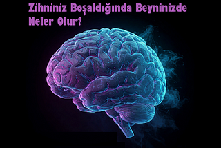 Zihniniz Boşaldığında Beyninizde Neler Olur?