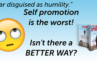 “Fear disguised as humility.” Self promotion is the worst! Isn’t there a BETTER WAY?