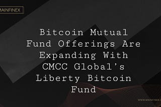 Bitcoin Mutual Fund Offerings Are Expanding With CMCC Global’s Liberty Bitcoin Fund