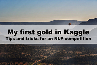 My first gold in Kaggle: Tips and tricks for an NLP competition