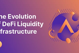 The Evolution of DeFi Liquidity Infrastructure