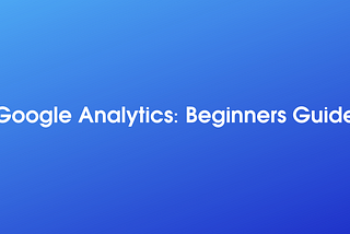 Google Analytics: Installation Guide And Basic Concepts For Beginners