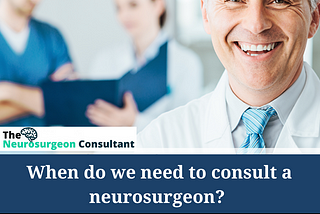 When do we need to consult a neurosurgeon?