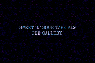 sweet ’n’ sour tape #19: the gallery