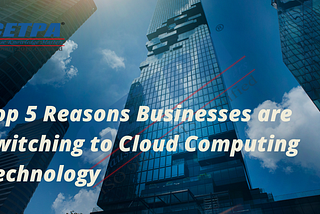 Top 5 Reasons Businesses are Switching to Cloud Computing Technology