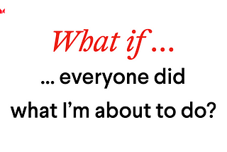 “What if everyone did what I’m about to do?”