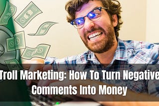 Troll Marketing: How To Turn Negative Comments Into Money