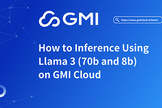 How to Inference Using Llama 3 (70b and 8b) on GMI Cloud