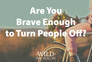 Are You Brave Enough to Turn People Off With Your Business?