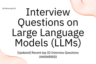 [Updated]Recent 32 Large Language Models (LLMs) Interview Questions (ANSWERED)