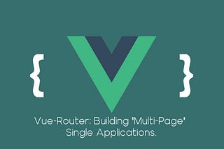Vue-Router: Building “Multi-Page” Single Applications.