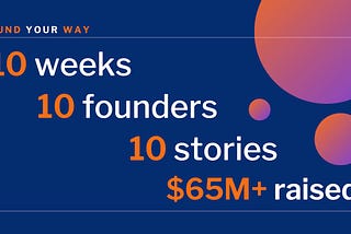 10 Weeks, 10 Founders, 10 Stories, $65M+ Raised. My Favorite Quotes