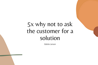 5x why not to ask the customer for a solution.