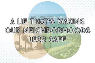 A Lie That’s Making Our Neighborhoods Less Safe