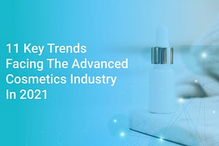 11 Key Trends Facing The Advanced Cosmetics Industry In 2021