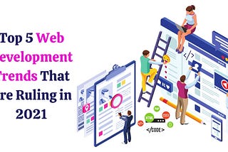 Top 5 Web Development Trends That Are Ruling in 2021