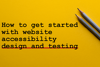 How to get started with website accessibility design and testing