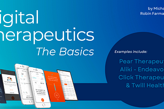 Digital Therapeutics, The Basics by Michael Ferro & Robin Farmanfarmaian: Examples include: Pear Therapeutics Aliki — EndeavorRx Click Therapeutics & Twill Health