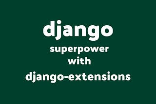 Unlock django super powers with Django Extensions