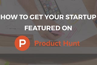 How to Get Your Startup Featured on Product Hunt