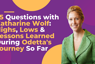 25 Questions with Katharine Wolf: Lows & Lessons Learned During Odetta’s Journey So Far