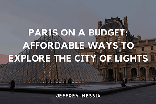 Paris on a Budget: Affordable Ways to Explore the City of Lights | Jeffrey Nessia | Travel