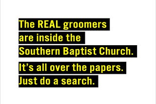 The REAL groomers are inside the Southern Baptist Church. It’s all over the papers. Just do a search.