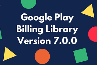 Google Play Billing Library Version 7.0.0