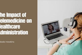 Kidada Hawkins on The Impact of Telemedicine on Healthcare Administration
