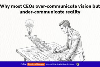 Why most CEOs over-communicate vision but under-communicate reality