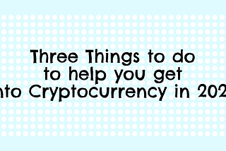 Three Things to do to help you get into Cryptocurrency in 2023