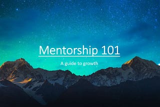 Mentorship 101: A Guide to Growing Yourself and Others