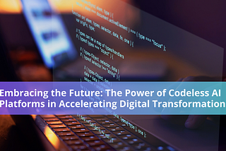 Embracing the Future: The Power of Codeless AI Platforms in Accelerating Digital Transformation