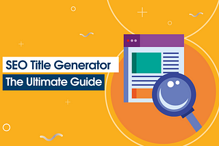 SEO Title Generator: The Ultimate Guide