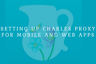 How to set up Charles Proxy for mobile and web apps?