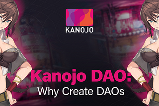 KANOJO DAO: WHY CREATE DAOS?