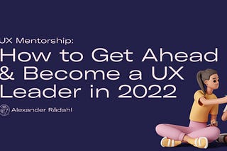 UX Mentorship: How to Get Ahead in Your Career and Become a UX Leader in 2022