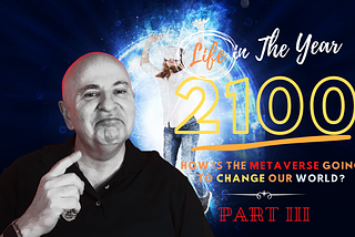 LIFE IN THE YEAR 2100 (PART III): How Is the Metaverse Going to Impact Our World Between Now and…