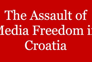 The Assault of Media Freedom in Croatia — 2018