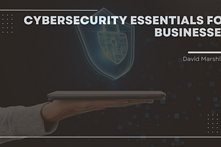 Cybersecurity Essentials: Protecting Businesses in the Digital Era | David Marshlack | Technology