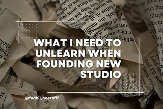 What I Need to Unlearn when Founding New Studio